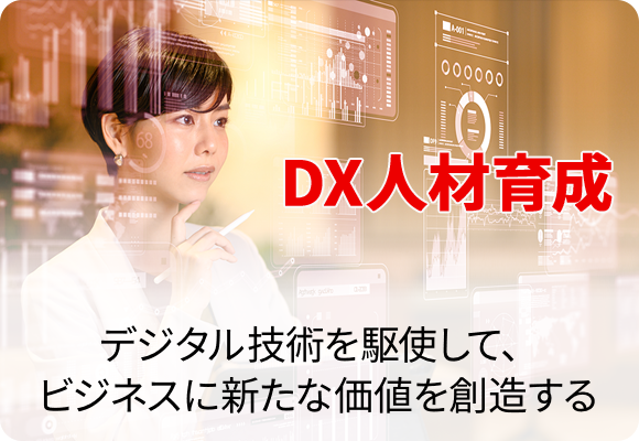 DX人材育成 デジタル技術を駆使して、ビジネスに新たな価値を創造する