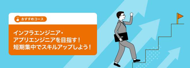 おすすめコース　インフラエンジニア・アプリエンジニアを目指す！　短期集中でスキルアップしよう！