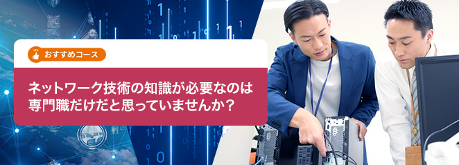 ネットワーク技術の知識が必要なのは専門職だけだと思っていませんか？