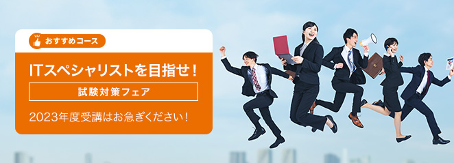 ITスペシャリストを目指せ！ 試験対策フェア：2023年度受講はお急ぎください！