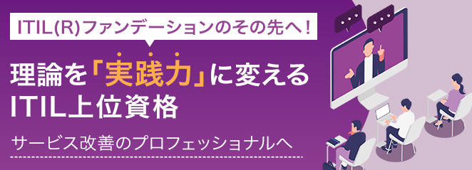 ITIL(R)ファンデーションのその先へ!理論を「実践力」に変えるITIL上位資格 ~サービス改善のプロフェッショナルへ~