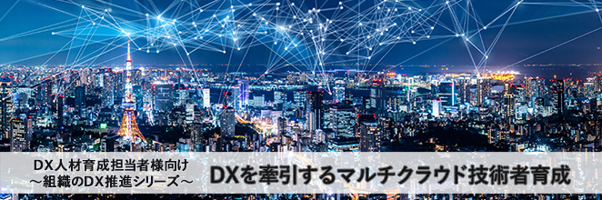 DX人材育成担当者様向け ～組織のDX推進シリーズ～ DXを牽引するマルチクラウド技術者育成