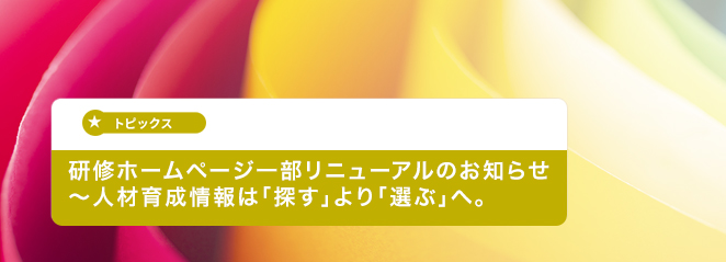 研修ホームページ一部リニューアルのお知らせ～人材育成情報は「探す」より「選ぶ」へ。