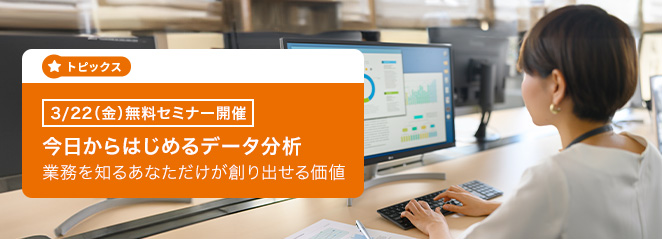 【3/22(金)無料セミナー開催】今日から始めるデータ分析～業務を知るあなただけが創り出せる価値～