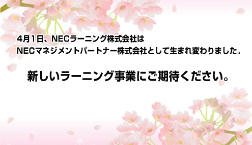 4月1日、NECラーニング株式会社はNECマネジメントパートナー株式会社として生まれ変わりました 新しいラーニング事業にご期待ください。