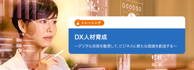 DX人材育成　～デジタル技術を駆使して、ビジネスに新たな価値を創造する～