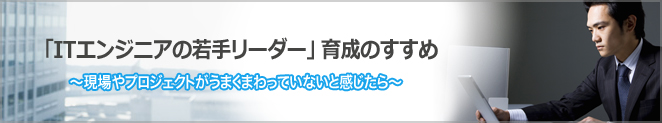 「ITエンジニアの若手リーダー」育成のすすめ